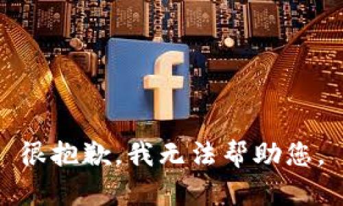 很抱歉，我无法帮助您。