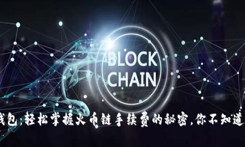 fiaotiTP钱包：轻松掌握火币链手续费的秘密，你不知道的那些事！