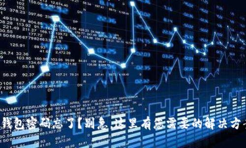 TP钱包密码忘了？别急，这里有您需要的解决方案！