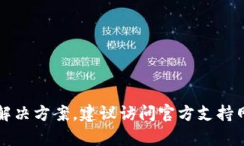抱歉，你遇到的问题是关于TP钱包的，关于钱包的具体操作和解决方案，建议访问官方支持网站或联系他们的客服。他们可以提供最新的信息和技术支持。