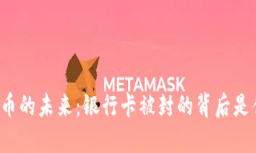 虚拟币的未来：银行卡被封的背后是什么？