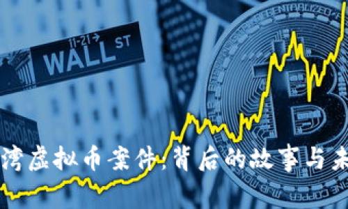揭秘台湾虚拟币案件：背后的故事与未来展望
