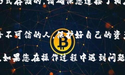 要查看TP（TokenPocket）冷钱包地址，您可以按照以下步骤操作：

1. **打开应用程序**：
   首先，确保您的设备上已经安装了TokenPocket钱包应用。如果您尚未安装，可以从官方网站或应用商店下载并安装它。

2. **登录钱包**：
   打开TokenPocket应用后，使用您的私钥、助记词或者其他方式登录您的钱包账户。

3. **进入钱包界面**：
   登录后，您将看到您的钱包界面。在这里，您可以看到不同的币种、余额以及交易记录等信息。

4. **查找钱包地址**：
   - 在主界面中，找到您想查看地址的具体数字货币（例如：BTC、ETH等）。
   - 点击该币种，进入详细页面，您将能看到对应的地址。

5. **访问冷钱包功能**：
   如果您已经在使用冷钱包，且是通过硬件钱包等形式存储的，请确保您连接了相应的设备，并查看设备说明书，以找到钱包地址。

6. **注意安全**：
   确保在安全的环境下操作钱包，避免将地址分享给不可信的人，保护好自己的资产。

如果一切顺利，您就能顺利找到您的TP冷钱包地址了。如果您在操作过程中遇到问题，可以参考TokenPocket的官方帮助文档或社区支持。