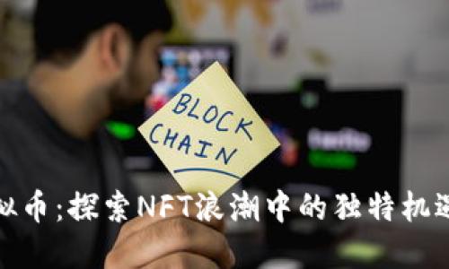天一虚拟币：探索NFT浪潮中的独特机遇与挑战