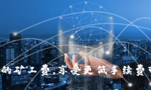 如何TP钱包的矿工费，享受更低手续费带来的便利？