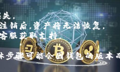 注销TP钱包的过程通常涉及几个步骤，尽管具体的步骤可能会因版本和平台的不同而有所差异。以下是一般情况下的注销流程：

步骤一：打开TP钱包
首先，您需要在手机或电脑上打开TP钱包的应用程序。确保您的应用程序是最新版本，以避免遇到不必要的技术问题。此外，确保您的设备已经连接到互联网，以便顺利完成注销操作。

步骤二：进入账户设置
在TP钱包主界面上，找到并点击“我的”或“账户”选项，通常位于屏幕的底部或侧面。这一部分通常包含您的账户信息和设置选项。

步骤三：选择注销账户
在“账户设置”或相关菜单下，寻找“注销账户”或“删除账户”的选项。这一选项可能会隐藏在“安全设置”或“隐私”相关的子菜单中。

步骤四：确认身份
为了保护您的账户安全，大多数钱包应用在注销之前会要求您进行身份验证。这可能包括输入密码、图形验证码，或者通过手机号接收验证码。按照提示完成验证。

步骤五：阅读注销条款
在提交注销请求之前，通常会有一段关于注销的条款和条件的提示，比如注销后将无法恢复账户，资产可能会损失等。确保您充分了解这些信息。

步骤六：提交注销请求
确认所有信息无误后，点击“确认注销”或类似的按钮。这时，系统会提示您注销请求已经提交。在一些情况下，注销处理会有一定的时间，这取决于TP钱包的规则。

步骤七：检查注销状态
如果邮箱或手机收到TP钱包的确认邮件或短信，表明您的注销请求已经处理完毕，到账户已成功注销。若未收到任何确认，请再次尝试登录以确认是否真的注销成功。

注意事项
1. **安全备份**：在注销前，请确保您已备份好重要资料和资产，以免造成损失。
2. **账户资产处理**：确保您在注销前已提现或转移所有数字资产，TP钱包注销后，资产将无法恢复。
3. **联系客服**：如在注销过程中遇到问题或疑问，建议及时联系TP钱包的客服获取支持。

注销钱包是一项重要的决策，请仔细考虑并确认是您所希望采取的步骤。具体步骤可能会因钱包的版本而异，因此请参考最新的官方指南或者官方网站的信息。