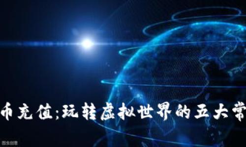 365虚拟币充值：玩转虚拟世界的五大常识与陷阱