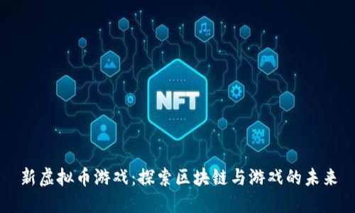 新虚拟币游戏：探索区块链与游戏的未来