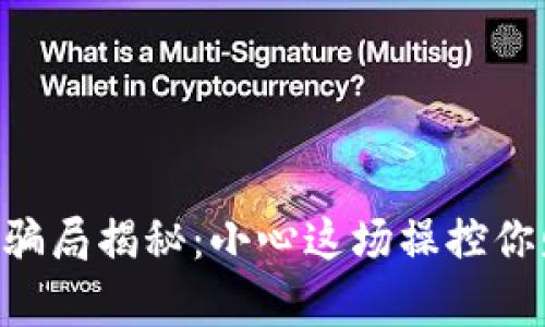 交城虚拟币骗局揭秘：小心这场操控你财富的游戏！