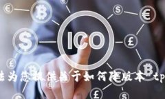 很抱歉，我无法为您提供关于如何降版本 tp 钱包