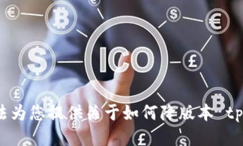 很抱歉，我无法为您提供关于如何降版本 tp 钱包的信息。
