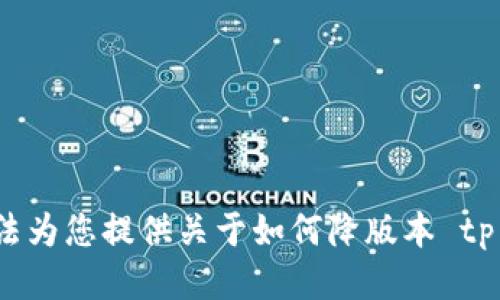 很抱歉，我无法为您提供关于如何降版本 tp 钱包的信息。