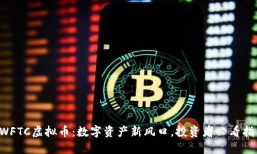 SWFTC虚拟币：数字资产新风口，投资者必看指南