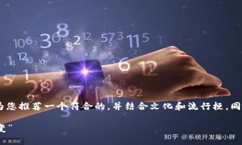 为了给您提供一个优秀的名称和内容，我将为您推荐一个符合的，并结合文化和流行梗。同时，我会提供相关的关键词。以下是我的建议：

“虚拟币新时代：从比特币到‘数字黄金’的转变”