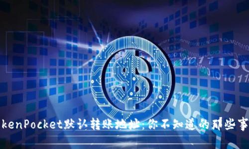 TokenPocket默认转账地址：你不知道的那些事儿