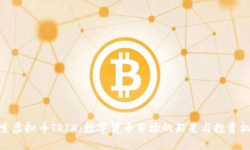 探索虚拟币TRIX：数字货币市场的新星与投资机遇