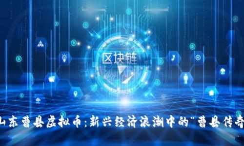 山东曹县虚拟币：新兴经济浪潮中的“曹县传奇”