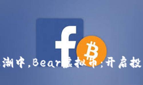 在数字货币浪潮中，Bear虚拟币：开启投资圈的新通道